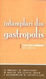 Întâmplări din gastropolis. 14 mărturii şi investigaţii de neuitat din cetatea ideală a gastronomilor şi gastrofililor