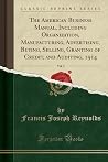The American Business Manual, Including Organization, Manufacturing, Advertising, Buying, Selling, Granting of Credit, and Auditing, 1914, Vol. 2