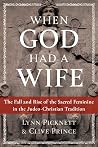 When God Had a Wife - The Fall and Rise of the Sacred Feminine in the Judeo-Christian Tradition