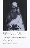 Women's Weird - Strange Stories by Women, 1890-1940